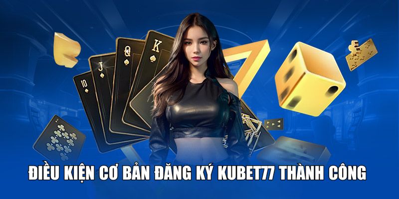 Điều kiện cơ bản đăng ký Kubet77 thành công