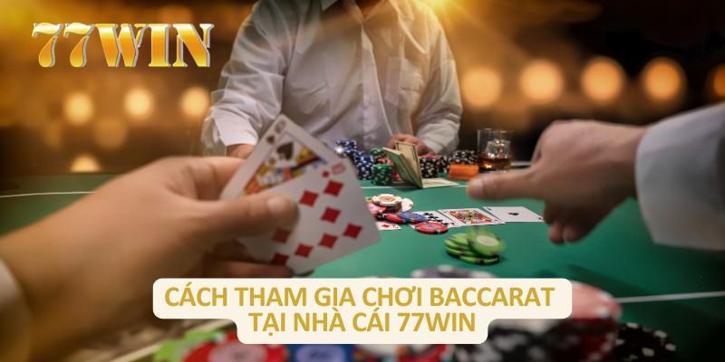 Cách tham gia chơi baccarat tại nhà cái 77Win